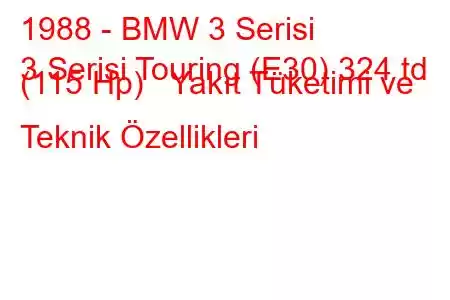 1988 - BMW 3 Serisi
3 Serisi Touring (E30) 324 td (115 Hp) Yakıt Tüketimi ve Teknik Özellikleri