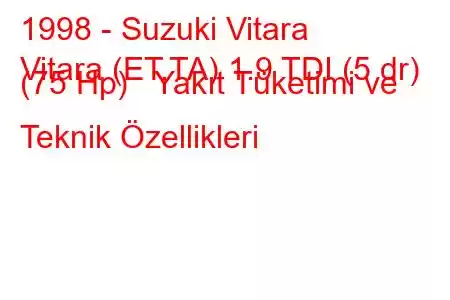 1998 - Suzuki Vitara
Vitara (ET,TA) 1.9 TDI (5 dr) (75 Hp) Yakıt Tüketimi ve Teknik Özellikleri