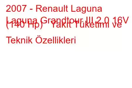 2007 - Renault Laguna
Laguna Grandtour III 2,0 16V (140 Hp) Yakıt Tüketimi ve Teknik Özellikleri