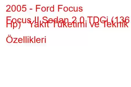 2005 - Ford Focus
Focus II Sedan 2.0 TDCi (136 Hp) Yakıt Tüketimi ve Teknik Özellikleri