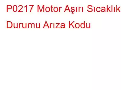 P0217 Motor Aşırı Sıcaklık Durumu Arıza Kodu