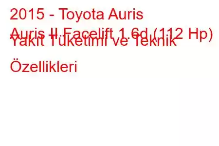 2015 - Toyota Auris
Auris II Facelift 1.6d (112 Hp) Yakıt Tüketimi ve Teknik Özellikleri