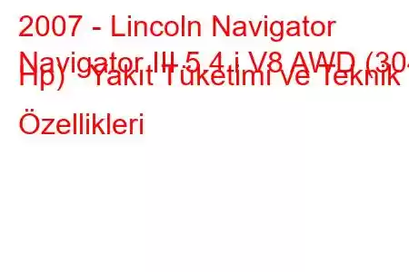 2007 - Lincoln Navigator
Navigator III 5.4 i V8 AWD (304 Hp) Yakıt Tüketimi ve Teknik Özellikleri