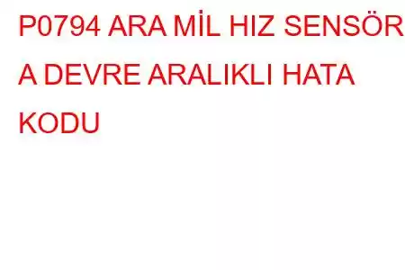 P0794 ARA MİL HIZ SENSÖRÜ A DEVRE ARALIKLI HATA KODU