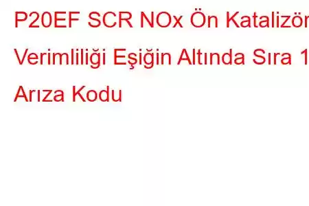 P20EF SCR NOx Ön Katalizör Verimliliği Eşiğin Altında Sıra 1 Arıza Kodu