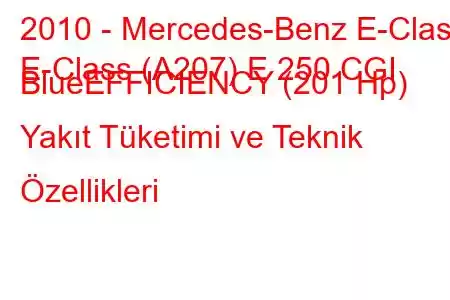 2010 - Mercedes-Benz E-Class
E-Class (A207) E 250 CGI BlueEFFICIENCY (201 Hp) Yakıt Tüketimi ve Teknik Özellikleri