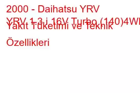 2000 - Daihatsu YRV
YRV 1.3 i 16V Turbo (140)4WD Yakıt Tüketimi ve Teknik Özellikleri