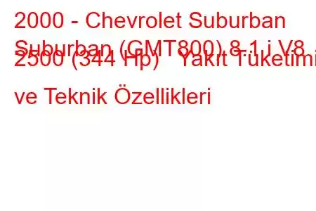 2000 - Chevrolet Suburban
Suburban (GMT800) 8.1 i V8 2500 (344 Hp) Yakıt Tüketimi ve Teknik Özellikleri