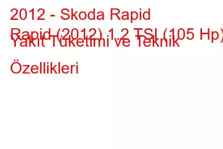 2012 - Skoda Rapid
Rapid (2012) 1.2 TSI (105 Hp) Yakıt Tüketimi ve Teknik Özellikleri