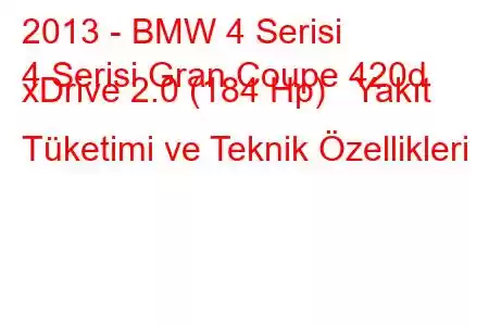 2013 - BMW 4 Serisi
4 Serisi Gran Coupe 420d xDrive 2.0 (184 Hp) Yakıt Tüketimi ve Teknik Özellikleri