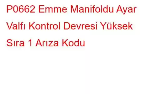 P0662 Emme Manifoldu Ayar Valfı Kontrol Devresi Yüksek Sıra 1 Arıza Kodu