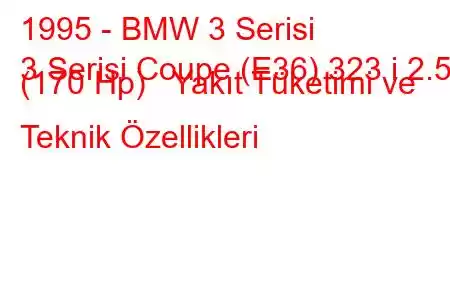 1995 - BMW 3 Serisi
3 Serisi Coupe (E36) 323 i 2.5 (170 Hp) Yakıt Tüketimi ve Teknik Özellikleri