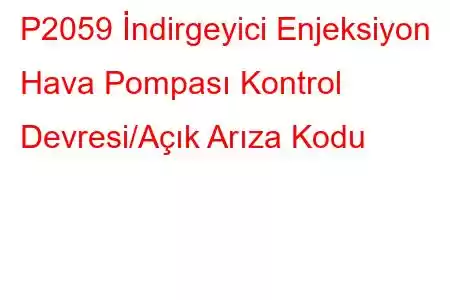 P2059 İndirgeyici Enjeksiyon Hava Pompası Kontrol Devresi/Açık Arıza Kodu