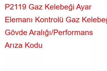 P2119 Gaz Kelebeği Ayar Elemanı Kontrolü Gaz Kelebeği Gövde Aralığı/Performans Arıza Kodu