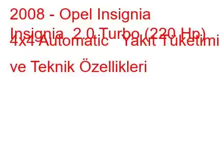 2008 - Opel Insignia
Insignia 2.0 Turbo (220 Hp) 4x4 Automatic Yakıt Tüketimi ve Teknik Özellikleri