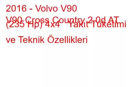 2016 - Volvo V90
V90 Cross Country 2.0d AT (235 Hp) 4x4 Yakıt Tüketimi ve Teknik Özellikleri