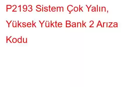 P2193 Sistem Çok Yalın, Yüksek Yükte Bank 2 Arıza Kodu