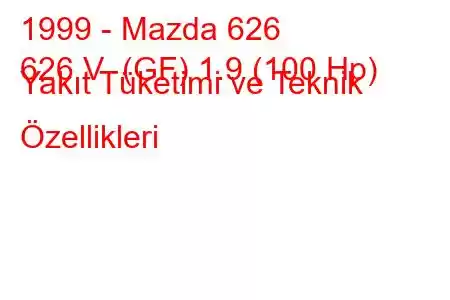 1999 - Mazda 626
626 V (GF) 1.9 (100 Hp) Yakıt Tüketimi ve Teknik Özellikleri