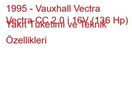 1995 - Vauxhall Vectra
Vectra CC 2.0 i 16V (136 Hp) Yakıt Tüketimi ve Teknik Özellikleri