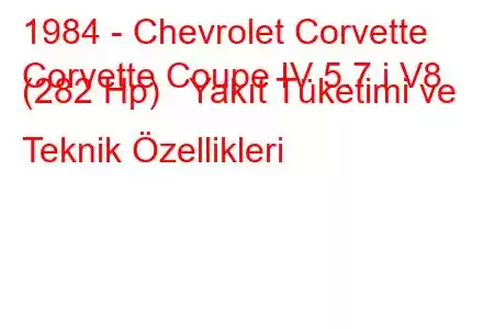 1984 - Chevrolet Corvette
Corvette Coupe IV 5.7 i V8 (282 Hp) Yakıt Tüketimi ve Teknik Özellikleri