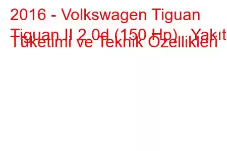 2016 - Volkswagen Tiguan
Tiguan II 2.0d (150 Hp) Yakıt Tüketimi ve Teknik Özellikleri