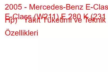 2005 - Mercedes-Benz E-Class
E-Class (W211) E 280 K (231 Hp) Yakıt Tüketimi ve Teknik Özellikleri