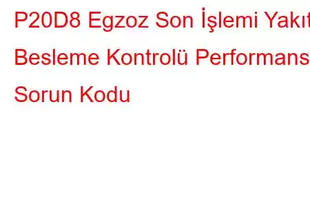 P20D8 Egzoz Son İşlemi Yakıt Besleme Kontrolü Performansı Sorun Kodu