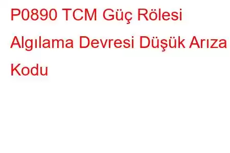 P0890 TCM Güç Rölesi Algılama Devresi Düşük Arıza Kodu