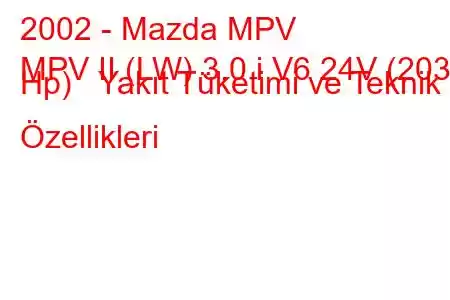 2002 - Mazda MPV
MPV II (LW) 3.0 i V6 24V (203 Hp) Yakıt Tüketimi ve Teknik Özellikleri