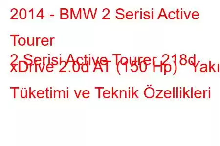 2014 - BMW 2 Serisi Active Tourer
2 Serisi Active Tourer 218d xDrive 2.0d AT (150 Hp) Yakıt Tüketimi ve Teknik Özellikleri