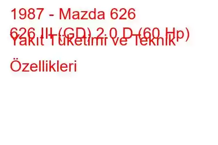 1987 - Mazda 626
626 III (GD) 2.0 D (60 Hp) Yakıt Tüketimi ve Teknik Özellikleri