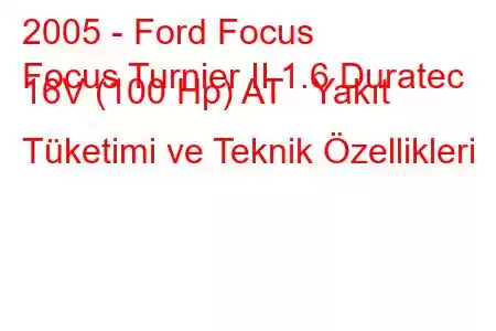 2005 - Ford Focus
Focus Turnier II 1.6 Duratec 16V (100 Hp) AT Yakıt Tüketimi ve Teknik Özellikleri