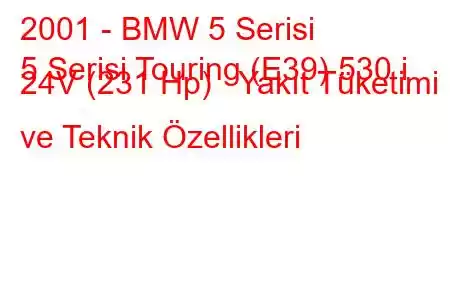 2001 - BMW 5 Serisi
5 Serisi Touring (E39) 530 i 24V (231 Hp) Yakıt Tüketimi ve Teknik Özellikleri