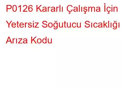 P0126 Kararlı Çalışma İçin Yetersiz Soğutucu Sıcaklığı Arıza Kodu