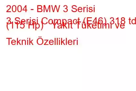 2004 - BMW 3 Serisi
3 Serisi Compact (E46) 318 td (115 Hp) Yakıt Tüketimi ve Teknik Özellikleri