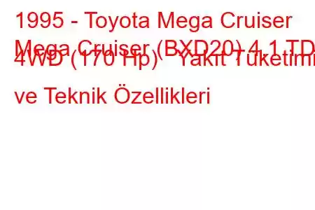 1995 - Toyota Mega Cruiser
Mega Cruiser (BXD20) 4.1 TD 4WD (170 Hp) Yakıt Tüketimi ve Teknik Özellikleri