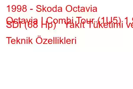 1998 - Skoda Octavia
Octavia I Combi Tour (1U5) 1.9 SDI (68 Hp) Yakıt Tüketimi ve Teknik Özellikleri