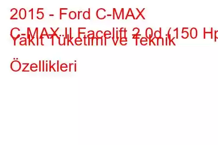 2015 - Ford C-MAX
C-MAX II Facelift 2.0d (150 Hp) Yakıt Tüketimi ve Teknik Özellikleri