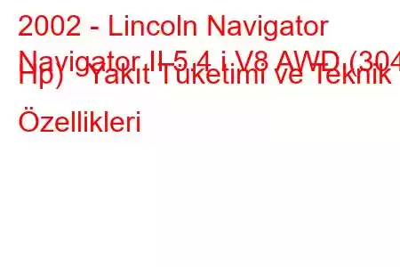 2002 - Lincoln Navigator
Navigator II 5.4 i V8 AWD (304 Hp) Yakıt Tüketimi ve Teknik Özellikleri