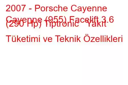 2007 - Porsche Cayenne
Cayenne (955) Facelift 3.6 (290 Hp) Tiptronic Yakıt Tüketimi ve Teknik Özellikleri