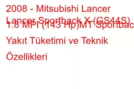 2008 - Mitsubishi Lancer
Lancer Sportback X (GS44S) 1.8 MPI (143 Hp)MT Sportback Yakıt Tüketimi ve Teknik Özellikleri