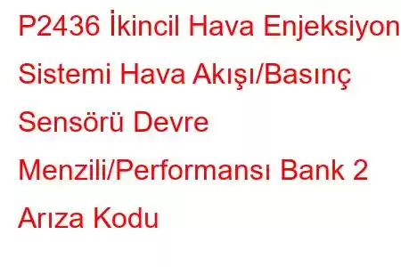 P2436 İkincil Hava Enjeksiyon Sistemi Hava Akışı/Basınç Sensörü Devre Menzili/Performansı Bank 2 Arıza Kodu