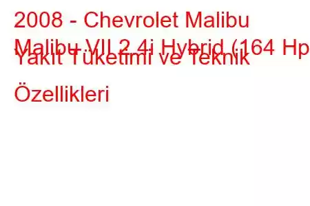 2008 - Chevrolet Malibu
Malibu VII 2.4i Hybrid (164 Hp) Yakıt Tüketimi ve Teknik Özellikleri