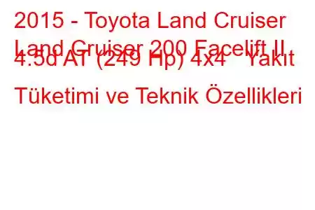 2015 - Toyota Land Cruiser
Land Cruiser 200 Facelift II 4.5d AT (249 Hp) 4x4 Yakıt Tüketimi ve Teknik Özellikleri