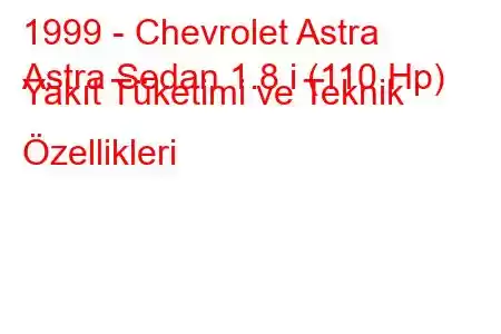 1999 - Chevrolet Astra
Astra Sedan 1.8 i (110 Hp) Yakıt Tüketimi ve Teknik Özellikleri