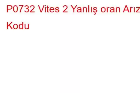 P0732 Vites 2 Yanlış oran Arıza Kodu