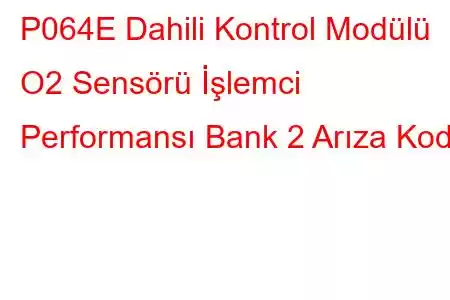 P064E Dahili Kontrol Modülü O2 Sensörü İşlemci Performansı Bank 2 Arıza Kodu