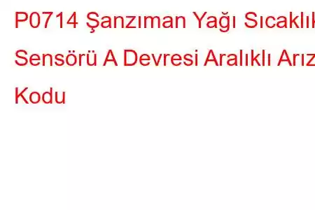 P0714 Şanzıman Yağı Sıcaklık Sensörü A Devresi Aralıklı Arıza Kodu