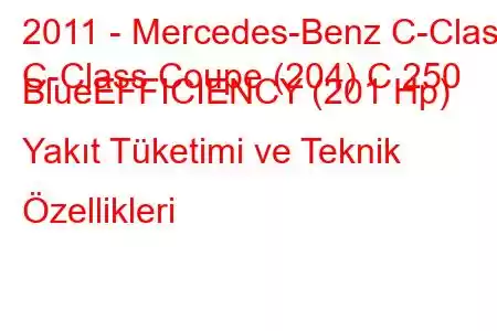 2011 - Mercedes-Benz C-Class
C-Class Coupe (204) C 250 BlueEFFICIENCY (201 Hp) Yakıt Tüketimi ve Teknik Özellikleri