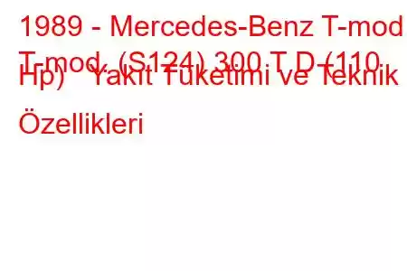 1989 - Mercedes-Benz T-mod.
T-mod. (S124) 300 T D (110 Hp) Yakıt Tüketimi ve Teknik Özellikleri